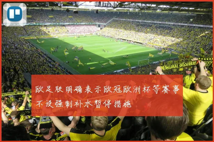 欧足联明确表示欧冠欧洲杯等赛事不设强制补水暂停措施