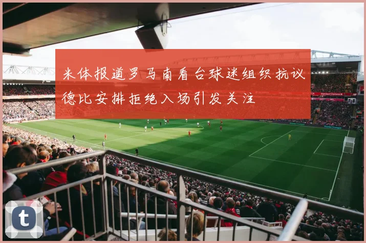 米体报道罗马南看台球迷组织抗议德比安排拒绝入场引发关注