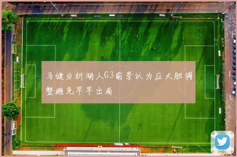 马健分析湖人G3前景认为应大胆调整避免早早出局