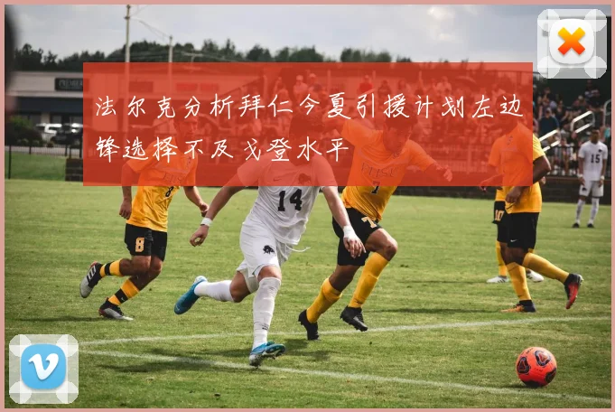 法尔克分析拜仁今夏引援计划左边锋选择不及戈登水平