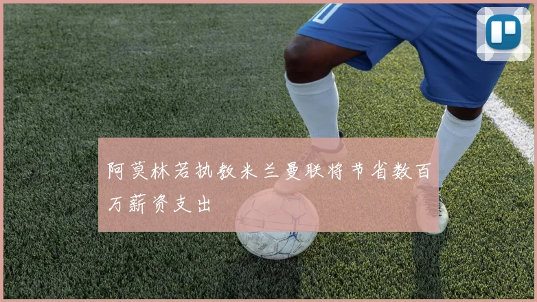 阿莫林若执教米兰曼联将节省数百万薪资支出