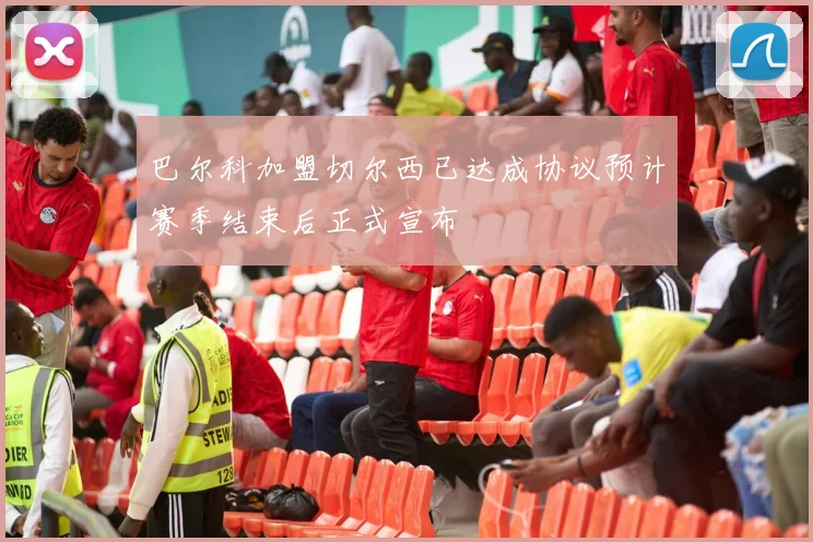 巴尔科加盟切尔西已达成协议预计赛季结束后正式宣布