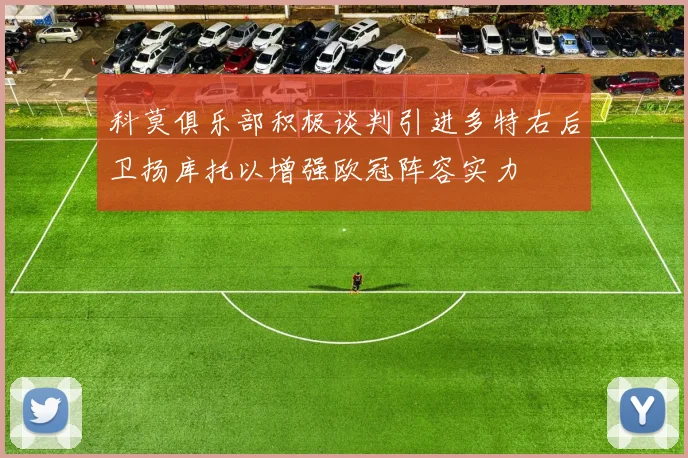 科莫俱乐部积极谈判引进多特右后卫扬库托以增强欧冠阵容实力